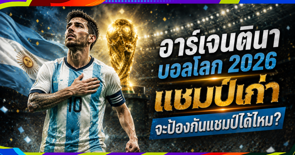 อาร์เจนตินา บอลโลก 2026: แชมป์เก่าจะป้องกันแชมป์ได้ไหม? เมสซีและภารกิจสุดท้าย