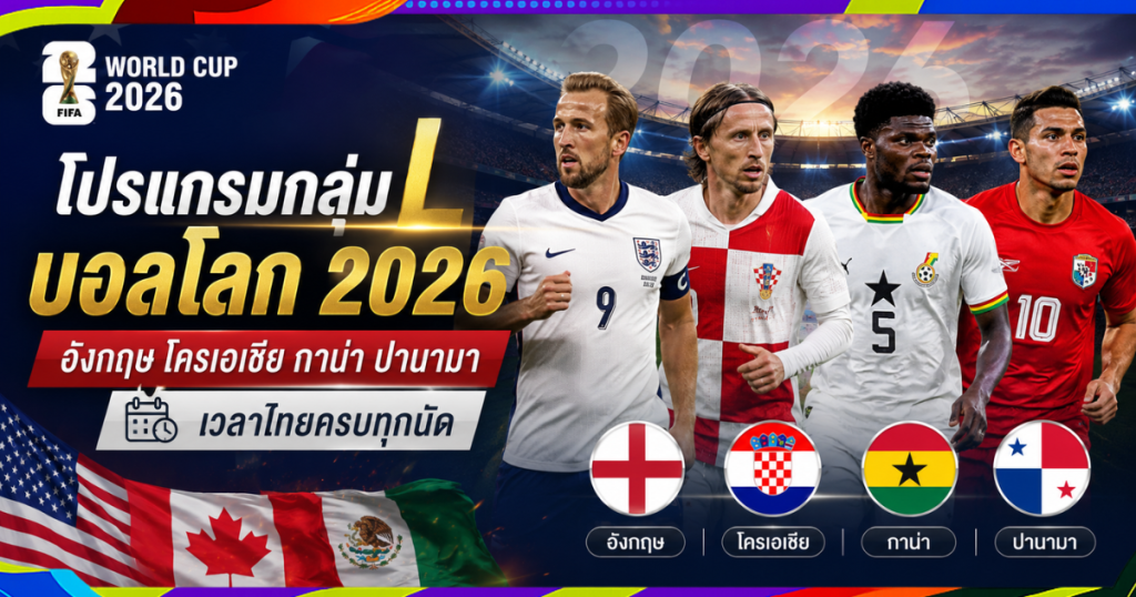 โปรแกรมกลุ่ม L บอลโลก 2026: อังกฤษ โครเอเชีย กาน่า ปานามา เวลาไทยครบทุกนัด