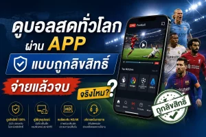 ดูบอลสดทั่วโลก ผ่าน APP แบบถูกลิขสิทธิ์ จ่ายแล้วจบไหม?