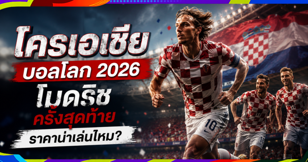 โครเอเชีย บอลโลก 2026: โมดริชครั้งสุดท้าย ราคาน่าเล่นไหม?