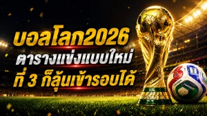 บอลโลก2026 ตารางแข่งแบบใหม่ ที่ 3 ก็ลุ้นเข้ารอบได้