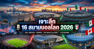 เจาะลึก 16 สนามบอลโลก ใน FIFA World Cup 2026