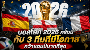 บอลโลก 2026 ครั้งนี้ กับ 3 ทีมที่มีโอกาสคว้าแชมป์มากที่สุด