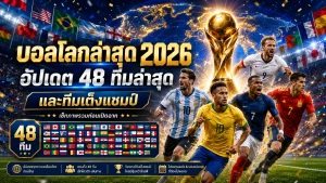 บอลโลกล่าสุด 2026 อัปเดต 48 ทีมล่าสุด ทีมใดเป็นเต็งแชมป์