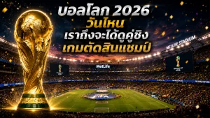 บอลโลก 2026 วันไหน เราถึงจะได้ดูคู่ชิง เกมตัดสินแชมป์