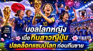 บอลโลกหญิง เมื่อทีมสาวญี่ปุ่น ปลดล็อกแชมป์โลกก่อนทีมชาย