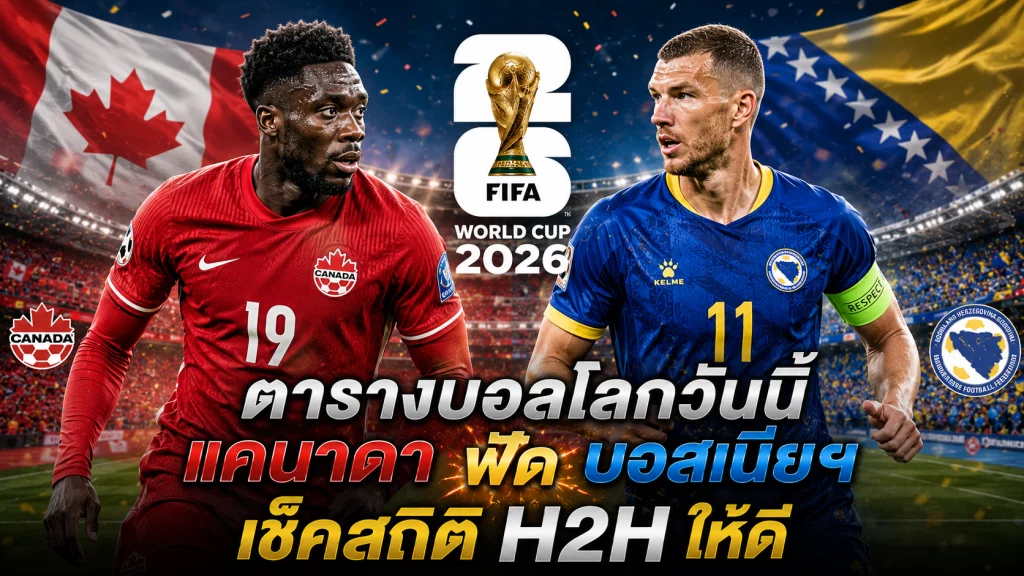 ตารางบอลโลกวันนี้ แคนาดา ฟัด บอสเนียฯ 13 มิ.ย.69 เช็คสถิติให้ดี