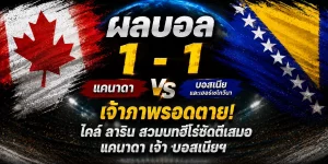 ผลบอล แคนาดา vs บอสเนียและเฮอร์เซโกวีนา 1-1 ฟุตบอลโลก 2026 กลุ่ม B (13 มิ.ย. 69)