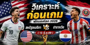 วิเคราะห์ ฟุตบอลโลก 2026 สหรัฐอเมริกา vs ปารากวัย (13 มิ.ย.69)