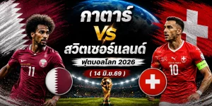 วิเคราะห์บอลก่อนเกม ฟุตบอลโลก 2026 กาตาร์ vs สวิตเซอร์แลนด์ (14 มิ.ย.69)