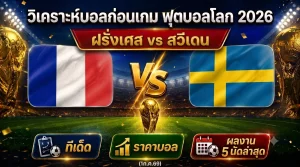 (1ก.ค.69) วิเคราะห์บอลโลก 2026 ฝรั่งเศส vs สวีเดน ทีเด็ด ราคาบอล ผลงาน 5 นัดล่าสุด