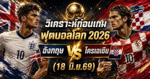 (18 มิ.ย.69) วิเคราะห์ฟุตบอลโลก 2026: อังกฤษ พบ โครเอเชีย บิ๊กแมตช์ประเดิมกลุ่ม L