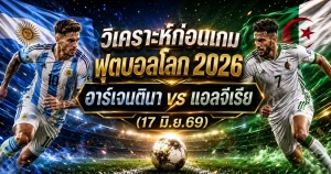(17 มิ.ย.69) วิเคราะห์บอลโลก 2026: อาร์เจนตินา พบ แอลจีเรีย พรีวิวความพร้อม ไลน์อัพ และทีเด็ดฟันธง