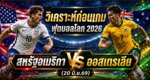 (20 มิ.ย.69) วิเคราะห์บอลโลก 2026: สหรัฐอเมริกา พบ ออสเตรเลีย ทีเด็ด พญาอินทรีชน ขุนพลซอกเกอร์รูส์ !