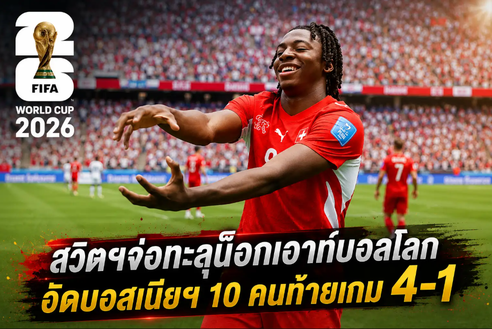 สวิตฯจ่อทะลุน็อกเอาท์บอลโลก อัดบอสเนียฯ 10 คนท้ายเกม 4-1