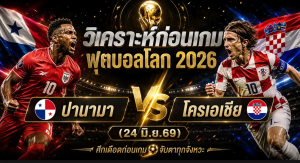 (24 มิ.ย.69)วิเคราะห์บอลโลก 2026 ปานามา vs โครเอเชีย ทีเด็ด ราคาบอล ผลงาน 5 นัดล่าสุด