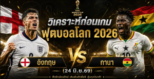 (24 มิ.ย.69) วิเคราะห์บอลโลก 2026 อังกฤษ vs กานา ทีเด็ด ราคาบอล ผลงาน 5 นัดล่าสุด