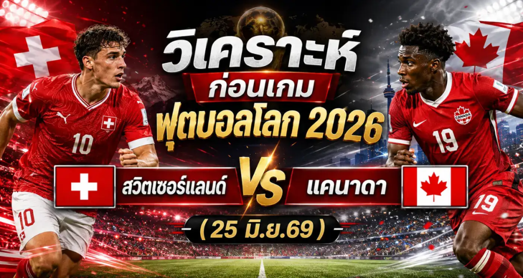 (25 มิ.ย.69) วิเคราะห์บอลโลก 2026 สวิตเซอร์แลนด์ vs แคนาดา ทีเด็ด ราคาบอล ผลงาน 5 นัดล่าสุด
