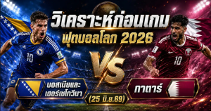(25 มิ.ย.69) วิเคราะห์บอลโลก 2026 บอสเนียและเฮอร์เซโกวีนา vs กาตาร์ ทีเด็ด ราคาบอล ผลงาน 5 นัดล่าสุด