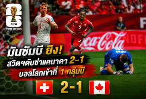 มันซัมบี ยิง! สวิตฯดับซ่าแคนาดา 2-1 บอลโลกเข้าที่ 1 กลุ่มบี