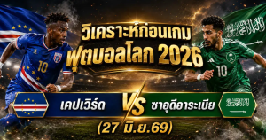 (27 มิ.ย.69) วิเคราะห์บอลโลก 2026 เคปเวิร์ด vs ซาอุดีอาระเบีย ทีเด็ด ราคาบอล ผลงาน 5 นัดล่าสุด