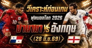 วิเคราะห์บอลโลก 2026 ปานามา vs อังกฤษ ทีเด็ด ราคาบอล ผลงาน 5 นัดล่าสุด