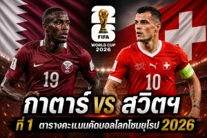 กาตาร์ vs สวิตฯ 14 มิ.ย.69 ที่ 1 ตารางคะแนนคัดบอลโลกโซนยุโรป 2026