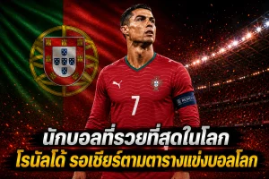 ตารางการแข่งขันฟุตบอลโลก ของโรนัลโด้ นักบอลที่รวยที่สุดในโลก