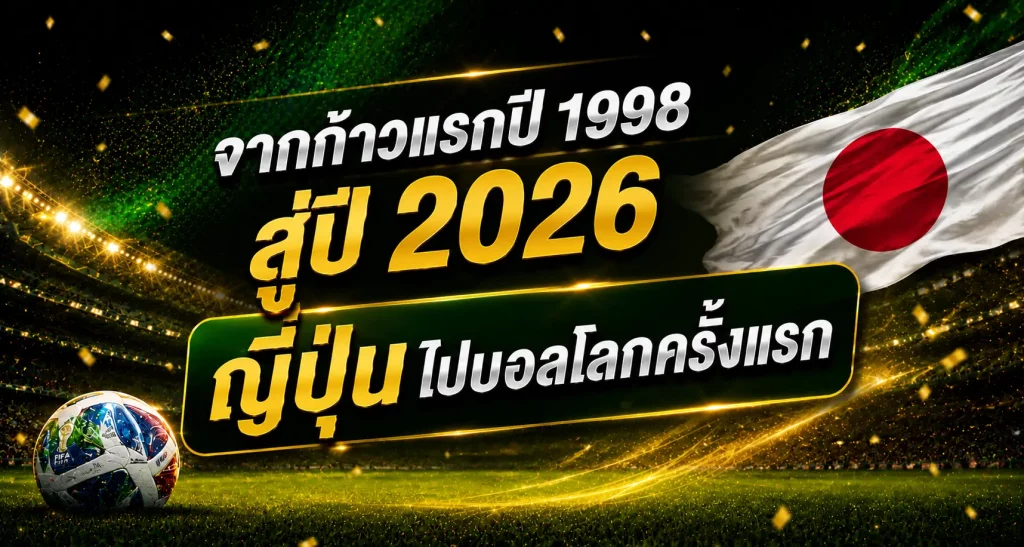 จากก้าวแรกปี 1998 สู่ปี 2026 ญี่ปุ่นไปบอลโลกครั้งแรก