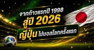 จากก้าวแรกปี 1998 สู่ปี 2026 ญี่ปุ่นไปบอลโลกครั้งแรก