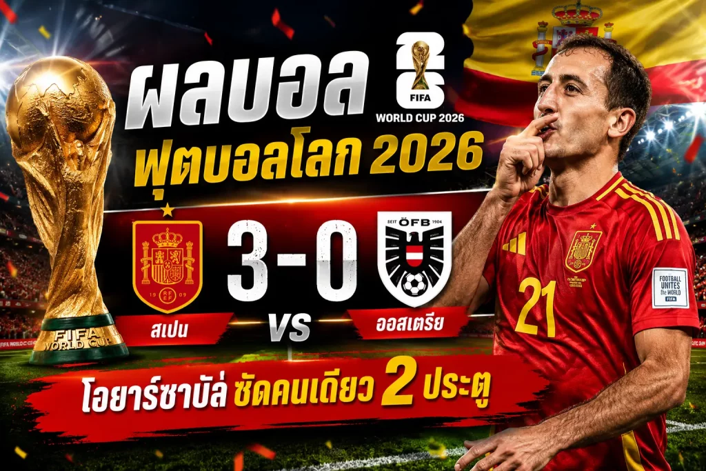 สเปน 3-0 ออสเตรีย ผลบอลโลก 2026 โอยาร์ซาบัลซัด 2 ประตู ทะลุรอบ 16 ทีม