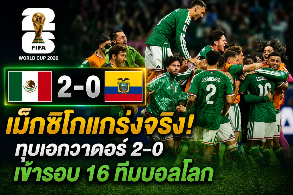 เม็กซิโกแกร่งจริง! ทุบเอกวาดอร์ 2-0 เข้ารอบ 16 ทีมบอลโลก