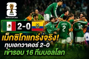 เม็กซิโกแกร่งจริง! ทุบเอกวาดอร์ 2-0 เข้ารอบ 16 ทีมบอลโลก