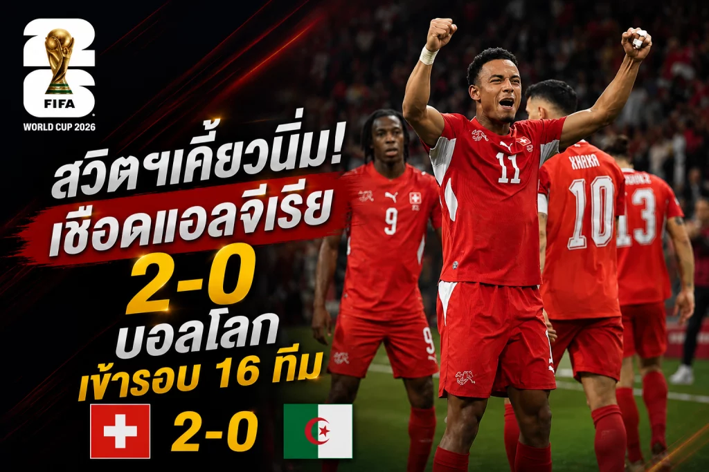 สวิตฯ เคี้ยวนิ่ม! เชือดแอลจีเรีย 2-0 บอลโลกเข้ารอบ 16 ทีม