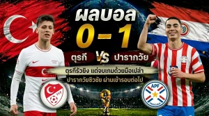 ตุรกี 0-1 ปารากวัย ฟุตบอลโลก 2026 ยิงรัวแต่ไร้ประตู ตกรอบหลังพ่าย 2 นัดรวด