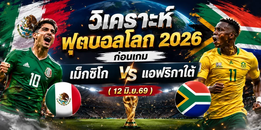 : วิเคราะห์บอล ฟุตบอลโลก 2026 ก่อนเกม เม็กซิโก vs แอฟริกาใต้ ( 12 มิ.ย.69)