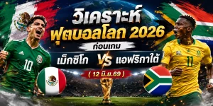 : วิเคราะห์บอล ฟุตบอลโลก 2026 ก่อนเกม เม็กซิโก vs แอฟริกาใต้ ( 12 มิ.ย.69)