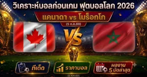 วิเคราะห์บอลโลก 2026 แคนาดา vs โมร็อกโก ทีเด็ด ราคาบอล ผลงาน 5 นัดล่าสุด