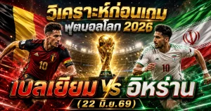 (22 มิ.ย.69) วิเคราะห์บอลโลก 2026 เบลเยียม vs อิหร่าน ทีเด็ด ราคาบอล ผลงาน 5 นัดล่าสุด