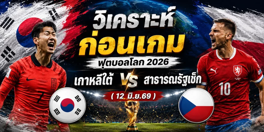 วิเคราะห์ก่อนเกม บอลโลก 2026 เกาหลีใต้ vs สาธารณรัฐเช็ก (12 มิ.ย.69)
