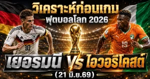 (21 มิ.ย.69) วิเคราะห์บอลโลก 2026 เยอรมนี vs ไอวอรีโคสต์ ทีเด็ด ราคาบอล ผลงาน 5 นัดล่าสุด
