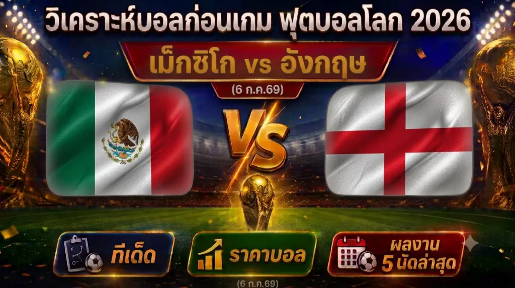 (6 ก.ค.69) วิเคราะห์บอลโลก 2026 เม็กซิโก vs อังกฤษ ทีเด็ด ราคาบอล ผลงาน 5 นัดล่าสุด