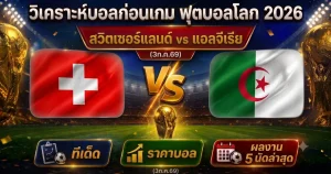 (3 ก.ค.69) วิเคราะห์บอลโลก รอบ 32 ทีม สวิตเซอร์แลนด์ vs แอลจีเรีย ทีเด็ด ราคาบอล ผลงาน 5 นัดล่าสุด