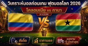 วิเคราะห์บอลก่อนเกม บอลโลก 2026 โคลอมเบีย vs กานา