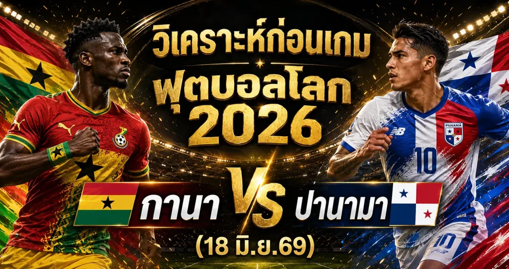 (18 มิ.ย.69) วิเคราะห์บอลโลก 2026: กานา พบ ปานามา ทีเด็ดฟอร์มล่าสุดลุ้นแบ่งแต้มเกมนัดเปิดสนาม