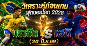 (20 มิ.ย. 69) วิเคราะห์บอลโลก 2026: บราซิล พบ เฮติ แซมบ้าหลังชนฝาเน้นยับล่า 3 แต้มกู้ศรัทธา