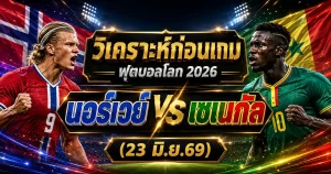 วิเคราะห์บอลโลก 2026 นอร์เวย์ vs เซเนกัล ทีเด็ด ราคาบอล ผลงาน 5 นัดล่าสุด