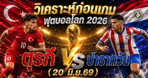 (20 มิ.ย.69) วิเคราะห์บอล ตุรกี พบ ปารากวัย ฟุตบอลโลก 2026 ความพร้อม 11 ตัวจริงและสถิติล่าสุด