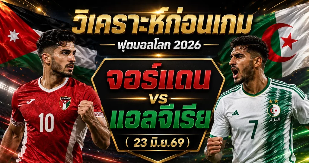 วิเคราะห์บอลโลก 2026 จอร์แดน vs แอลจีเรีย ทีเด็ด ราคาบอล ผลงาน 5 นัดล่าสุด