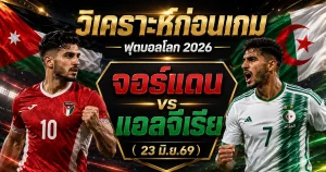 วิเคราะห์บอลโลก 2026 จอร์แดน vs แอลจีเรีย ทีเด็ด ราคาบอล ผลงาน 5 นัดล่าสุด